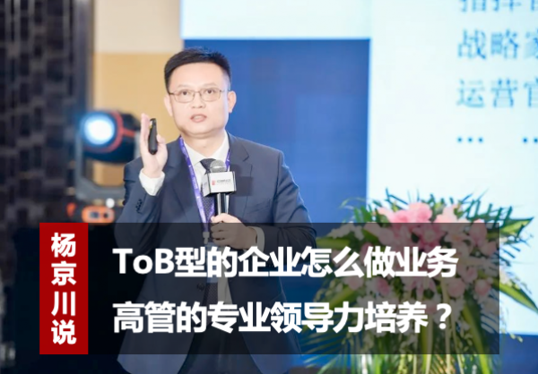 杨京川：ToB型的企业怎么做业务高管的专业领导力培养？