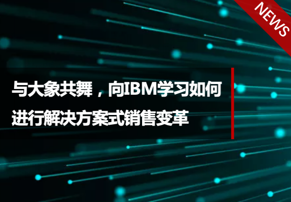 与大象共舞，向IBM学习如何进行解决方案式销售变革