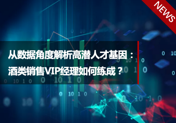 干货分享 | CPI数据分享：从数据角度解析高潜人才基因—酒类销售VIP经理如何练成？