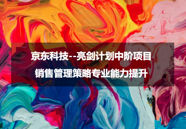 京东科技：亮剑计划中阶项目—销售管理策略专业能力提升