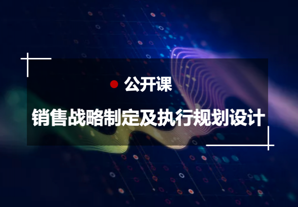 【公开课】销售管理解码—销售战略制定及执行规划设计